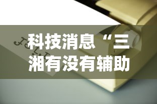 科技消息“三湘有没有辅助工具(原来确实是有挂) 科技消息“三湘有没有辅助工具(原来确实是有挂)
