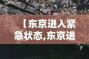 【东京进入紧急状态,东京进入紧急状态怎么办】 【东京进入紧急状态,东京进入紧急状态怎么办】