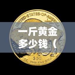 一斤黄金多少钱（一斤黄金多少钱怎么算）