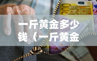 一斤黄金多少钱（一斤黄金多少钱怎么算）