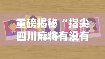 重磅揭秘“指尖四川麻将有没有挂呢”真的有挂
