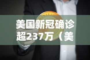 美国新冠确诊超237万（美国新冠确诊超237万病例）