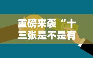 重磅来袭“十三张是不是有挂”真的可以开挂