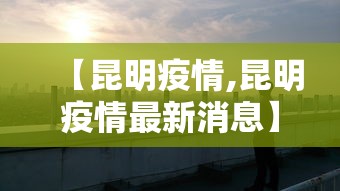 【昆明疫情,昆明疫情最新消息】