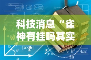 科技消息“雀神有挂吗其实是有挂”详细开挂教程