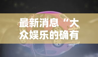 最新消息“大众娱乐的确有挂	”确实是有挂的