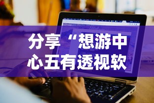 分享“想游中心五有透视软件吗	”原来可以开挂