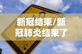 新冠结束/新冠肺炎结束了吗最近