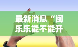 最新消息“闽乐乐能不能开挂”开挂方法