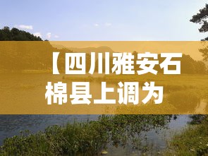 【四川雅安石棉县上调为中风险,四川雅安石棉的官网】 【四川雅安石棉县上调为中风险,四川雅安石棉的官网】