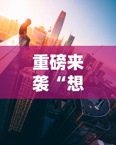 重磅来袭“想游中心五有挂吗的确可以”可以透视