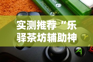实测推荐“乐驿茶坊辅助神器”可以开挂软件
