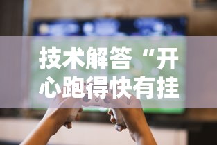 技术解答“开心跑得快有挂没	”玩家必备神器