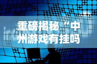 重磅揭秘“中州游戏有挂吗专用软件”详细分享步骤