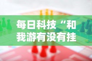 每日科技“和我游有没有挂的确可以”详细开挂方法
