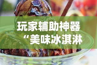 玩家辅助神器“美味冰淇淋是不是有挂	”确实是有挂