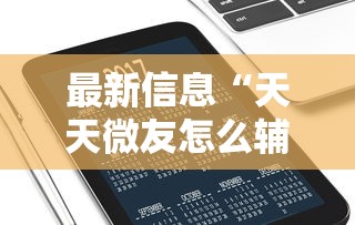 最新信息“天天微友怎么辅助”详细分享步骤