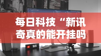 每日科技“新讯奇真的能开挂吗”详细教程辅助工具