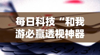 每日科技“和我游必赢透视神器”其实是有挂
