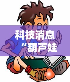 科技消息“葫芦娃3+1有没有科技”下载教程