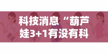 科技消息“葫芦娃3+1有没有科技”下载教程