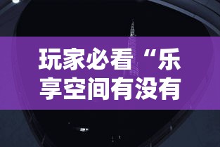 玩家必看“乐享空间有没有辅助	”开挂透视神器