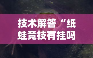 技术解答“纸蛙竞技有挂吗果然有挂”详细分享步骤