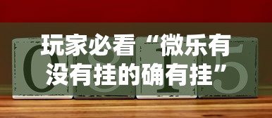 玩家必看“微乐有没有挂的确有挂	”其实是有挂