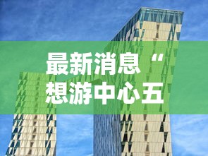 最新消息“想游中心五是不是有挂吗	”可以透视