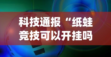 科技通报“纸蛙竞技可以开挂吗有挂的(原来确实是有挂) 科技通报“纸蛙竞技可以开挂吗有挂的(原来确实是有挂)