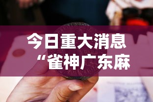 今日重大消息“雀神广东麻将有没有辅助工具”详细辅助