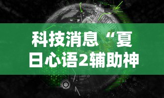 科技消息“夏日心语2辅助神器”下载教程
