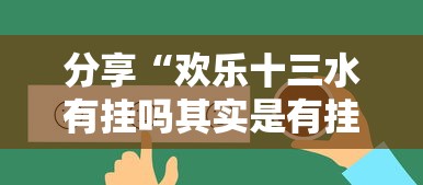 分享“欢乐十三水有挂吗其实是有挂真可以装挂 分享“欢乐十三水有挂吗其实是有挂真可以装挂