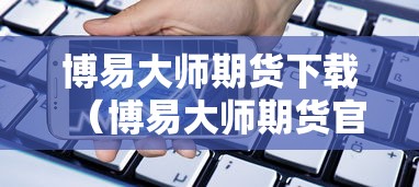 博易大师期货下载（博易大师期货官网入口）