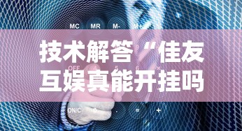 技术解答“佳友互娱真能开挂吗可以辅助 技术解答“佳友互娱真能开挂吗可以辅助