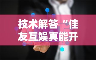 技术解答“佳友互娱真能开挂吗可以辅助