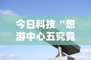 今日科技“想游中心五究竟有没有挂	”确实是有挂的