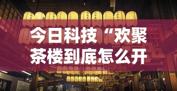 今日科技“欢聚茶楼到底怎么开挂	”真可以装挂