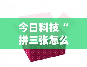 今日科技“拼三张怎么一直输其实可以装挂