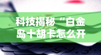 科技揭秘“白金岛十胡卡怎么开挂是真的吗”其实是有挂