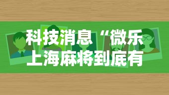 科技消息“微乐上海麻将到底有没有透视真可以装挂