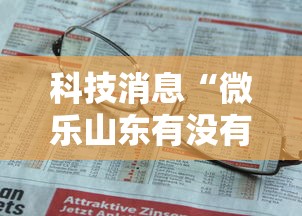 科技消息“微乐山东有没有人开挂”可以开挂