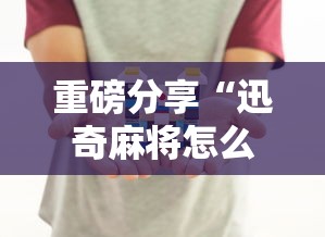 重磅分享“迅奇麻将怎么控制输赢	”详细分享步骤