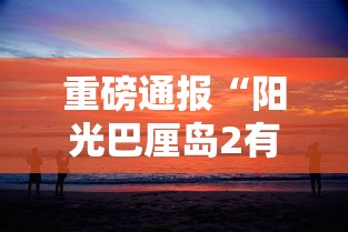 重磅通报“阳光巴厘岛2有没有黑科技	”其实是有挂