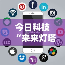 今日科技“来来灯塔怎么能用开挂”可以开挂软件