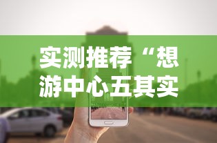 实测推荐“想游中心五其实可以开挂	”真的有挂