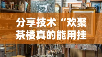 分享技术“欢聚茶楼真的能用挂吗”其实是有挂