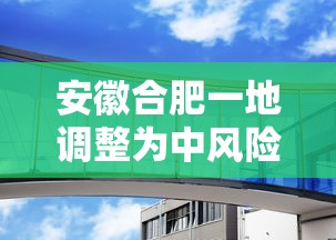 安徽合肥一地调整为中风险/安徽合肥一地调整为中风险地区了吗