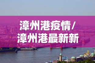 漳州港疫情/漳州港最新新闻