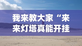 我来教大家“来来灯塔真能开挂吗(原来确实是有挂) 我来教大家“来来灯塔真能开挂吗(原来确实是有挂)